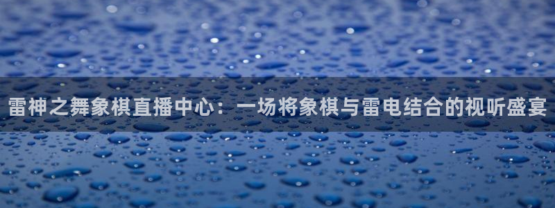 cc35tv鲸鱼体育：雷神之舞象棋直播中心：一场将象棋与雷电结合的视听盛宴