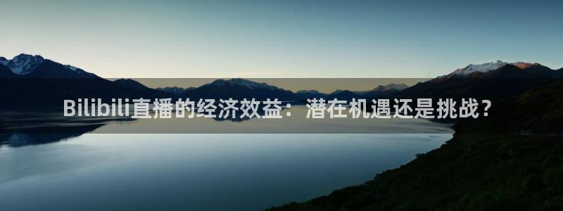 鲸鱼tv：Bilibili直播的经济效益：潜在机遇还是挑战？